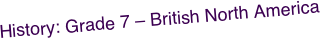 History: Grade 7 – British North America 